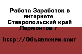 Работа Заработок в интернете. Ставропольский край,Лермонтов г.